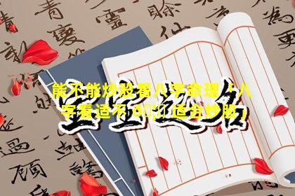 能不能炒股看八字命理「八字看适不 🦊 适合炒股」